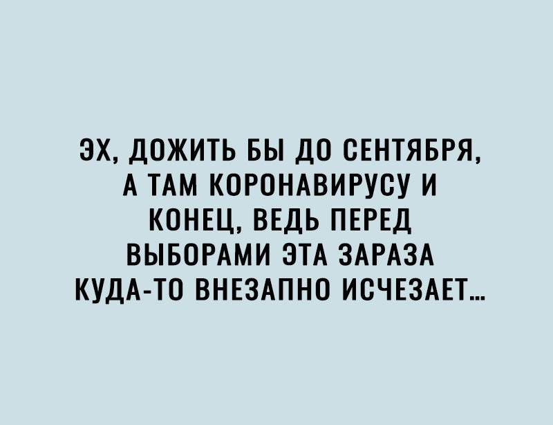ЗХ ДОЖИТЬ БЫ ДО СЕНТЯБРЯ А ТАМ КОРОНАВИРУВУ И КОНЕЦ ВЕДЬ ПЕРЕД ВЫБОРАМИ ЭТА ЗАРАЗА КУДА ТО ВНЕЗАПНО ИСЧЕЗАЕТ