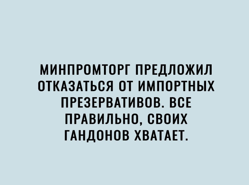 МИНПРОМТОРГ ПРЕДЛОЖИЛ ОТКАЗАТЬСЯ ОТ ИМПОРТНЫХ ПРЕЗЕРВАТИВОВ ВСЕ ПРАВИЛЬНО СВОИХ ГАНДОНОВ ХВАТАЕТ