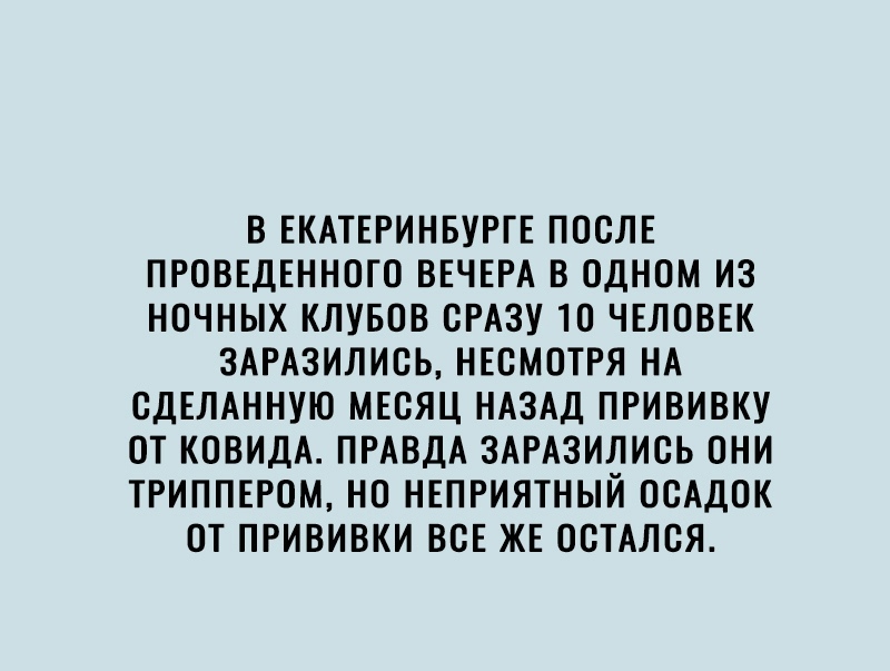 В ЕКАТЕРИНБУРГЕ ПОСЛЕ ПРОВЕДЕННОГО ВЕЧЕРА В ОДНОМ ИЗ НОЧНЫХ КЛУБОВ СРАЗУ 10 ЧЕЛОВЕК ЗАРАЗИЛИСЬ НЕСМОТРЯ НА СДЕЛАННУЮ МЕСЯЦ НАЗАД ПРИВИВКУ ОТ КОВИДА ПРАВДА ЗАРАЗИЛИСЬ ОНИ ТРИППЕРОМ НО НЕПРИЯТНЫЙ ОСАДОК ОТ ПРИВИВКИ ВСЕ ЖЕ ОСТАЛСЯ