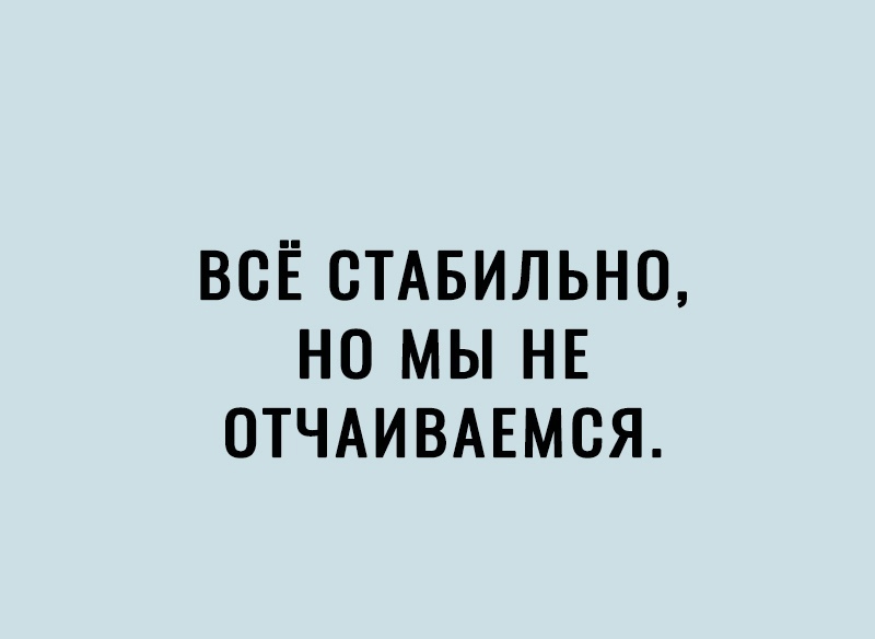 ВСЁ СТАБИЛЬНО НО МЫ НЕ ОТЧАИВАЕМСЯ