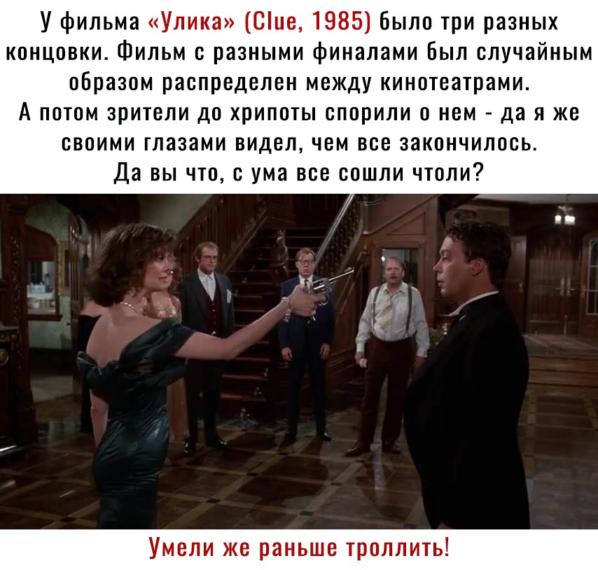 У фильма Улика Сие 1985 Было три разных концовки Фильм с разными финалами Был случайным образом распределен между кинотеатрами А потом зрители до хрипоты спорили о нем да я же своими глазами видел чем все закончилось Да вы что с ума все сошли чтоли _ И д г Умели же раньше троллить