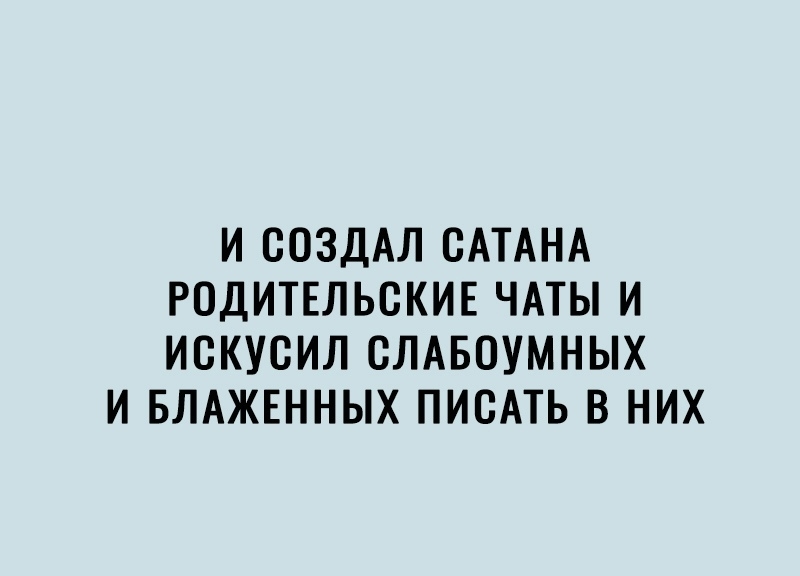 И СОЗДАЛ САТАНА РОДИТЕЛЬСКИЕ ЧАТЫ И ИСКУСИЛ СЛАБОУМНЫХ И БЛАЖЕННЫХ ПИСАТЬ В НИХ