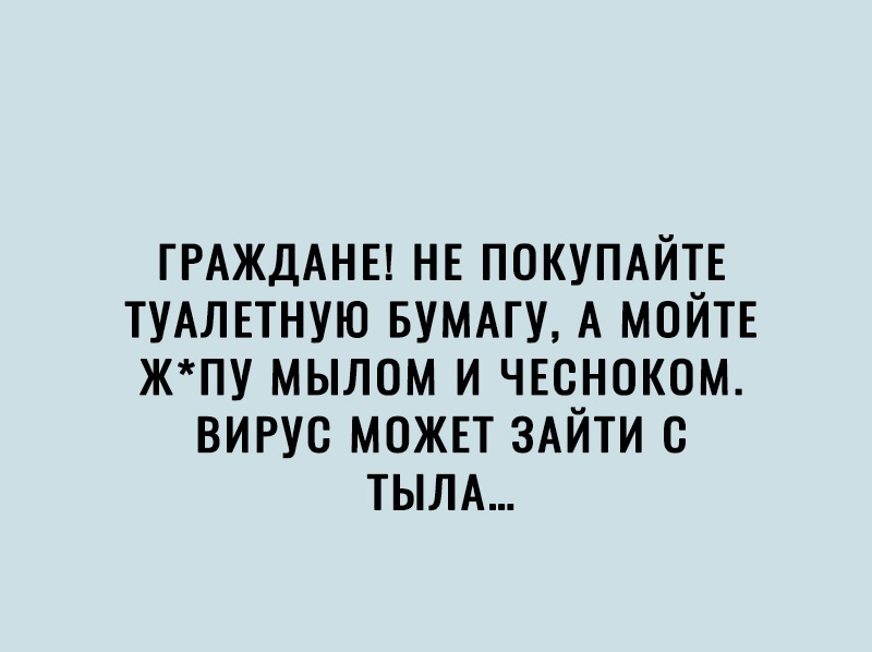 ГРАЖДАНЕ НЕ ПОКУПАЙТЕ ТУАЛЕТНУЮ БУМАГУ А мойтв жпу мылом и чвсноком вигус можп ЗАЙТИ с ТЫЛА