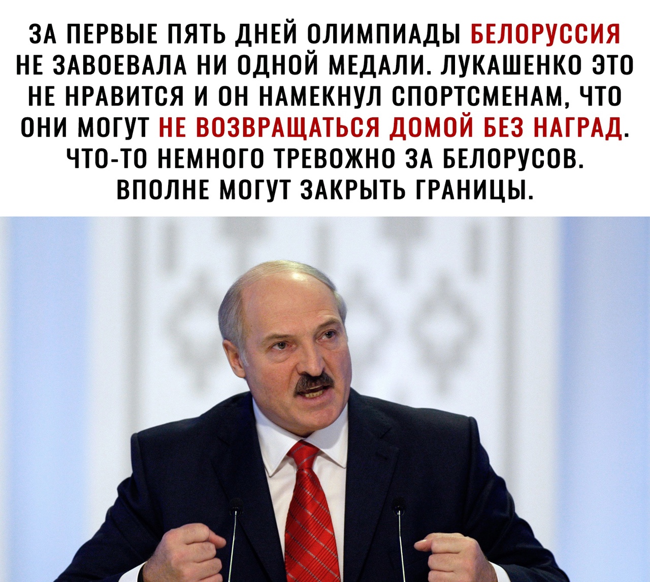 ЗА ПЕРВЫЕ ПЯТЬ ДНЕЙ ОЛИМПИАДЫ НЕ ЗАВОЕВАЛА НИ ОДНОЙ МЕДАЛИ ЛУКАШЕНКО ЭТО НЕ НРАВИТСЯ И ОН НАМЕКНУЛ ОПОРТОМЕНАМ ЧТО ОНИ МОГУТ ЧТО ТО НЕМНОГО ТРЕВОЖНО ЗА БЕЛОРУООВ ВПОЛНЕ МОГУТ ЗАКРЫТЬ ГРАНИЦЫ