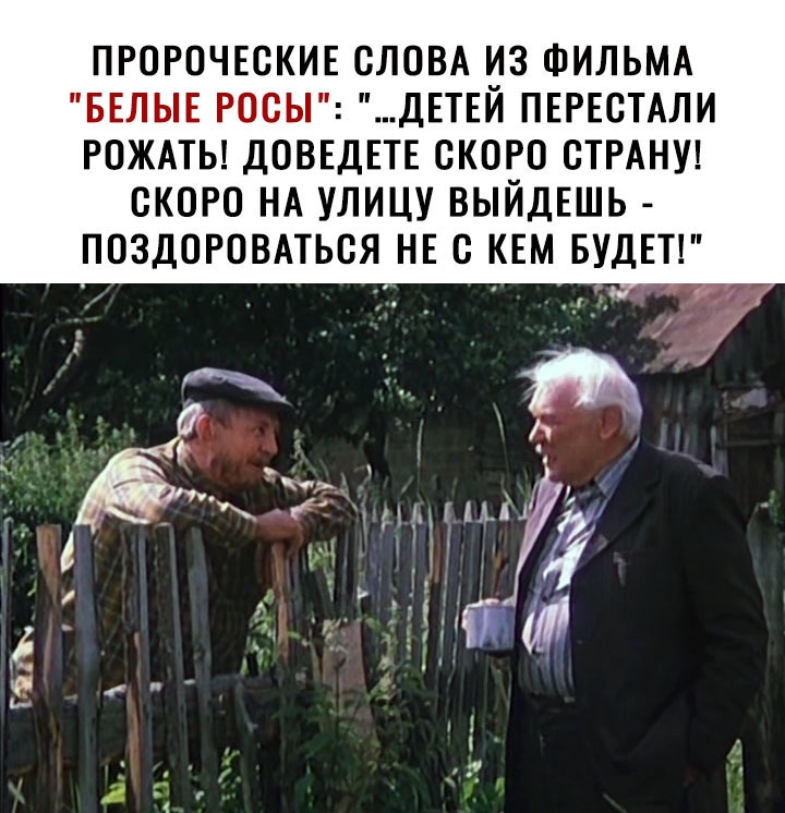 пгогочвскив словд из ФИЛЬМА БЕЛЫЕ росы ДЕТЕЙ ПЕРЕСТАЛИ РПЖАТЬ ДОВЕДЕТЕ скоро СТРАНУ скоро НА улицу ВЫЙДЕШЬ ПОЗДОРПВАТЬСЯ НЕ В КЕМ БУДЕТ Ы у _ ЩПАЁЛ 4 1 ч __ нГ