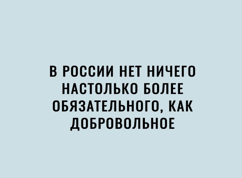 В РОССИИ НЕТ НИЧЕГО НАОТОЛЬКО БОЛЕЕ ОБЯЗАТЕЛЬНОГО КАК ДОБРОВОЛЬНОЕ