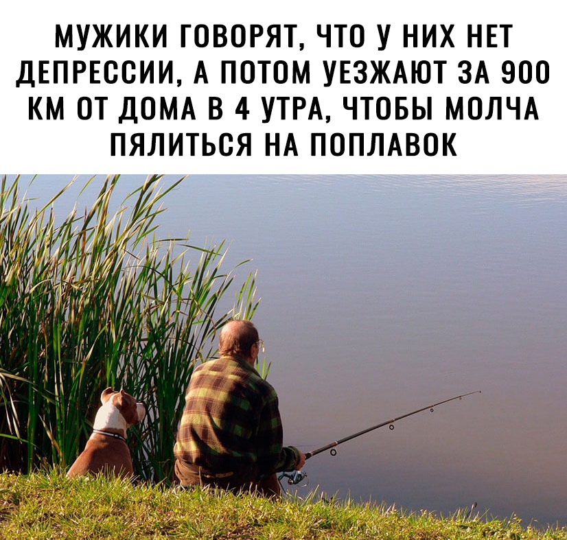 МУЖИКИ ГОВОРЯТ ЧТО У НИХ НЕТ дЕПРЕООИИ А ПОТОМ УЕЗЖАЮТ ЗА 900 КМ ОТ ДОМА В 4 УТРА ЧТОБЫ МОЛЧА ПЯЛИТЬОЯ НА ПОПЛАВОК