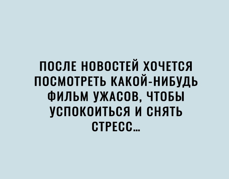 послъ НОВОСТЕЙ хочпся посмотрвть КАКОЙ НИБУДЬ Фильм ужмюв чтовы успокоиться и снять сТРЕсс