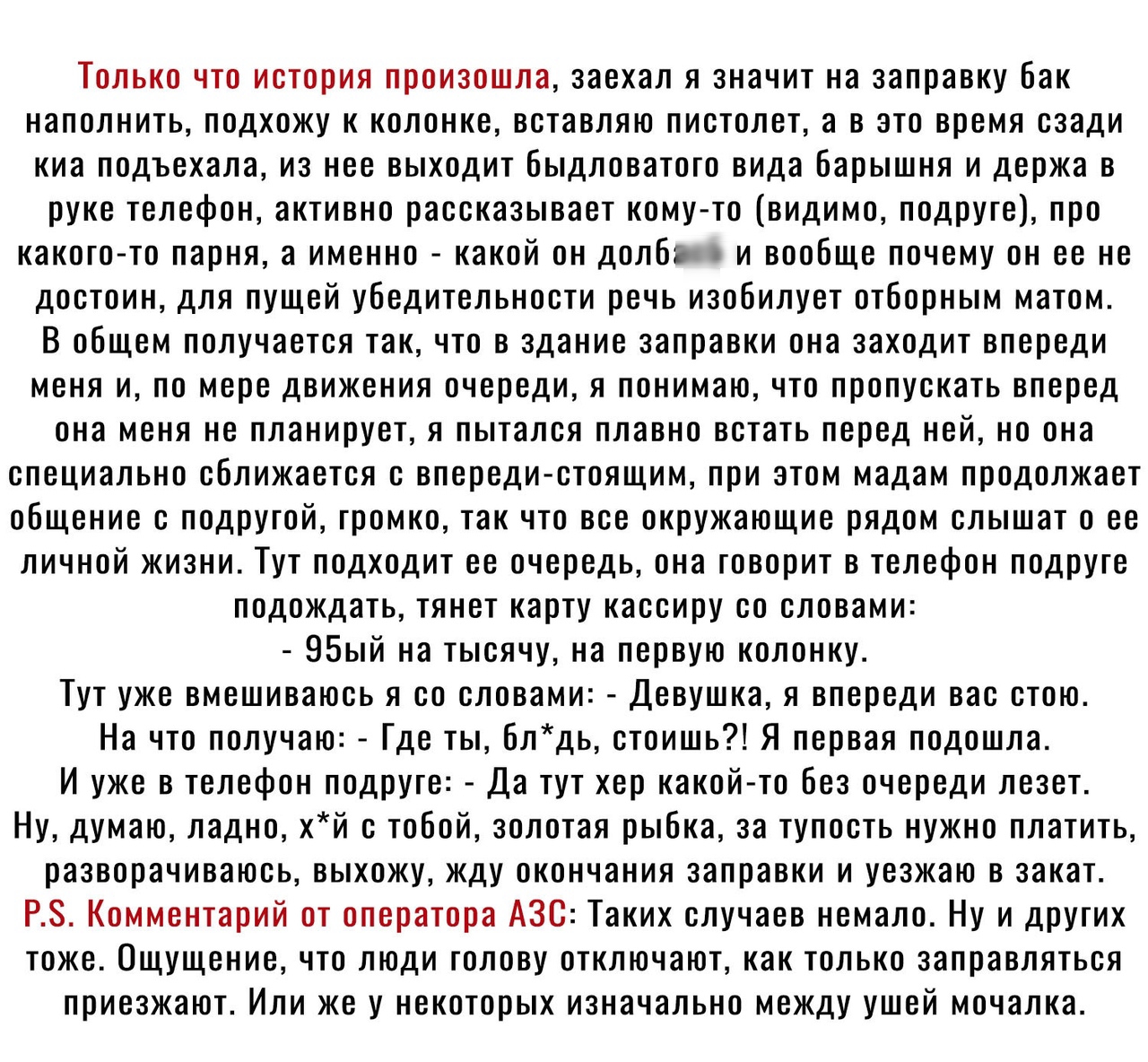 Только что история произошла заехал я значит на заправку бак наполнить подхожу к колонке вставляю пистолет а в это время сзади киа подъехала из нее выходит бьгдловатого вида Барышня и держа в руке телефон активно рассказывает комуто видимо подруге про какого то парня а именно какой он долбо и вообще почему он ее не достоин для пущей убедительности речь изобилует отборным матом В общем получается т