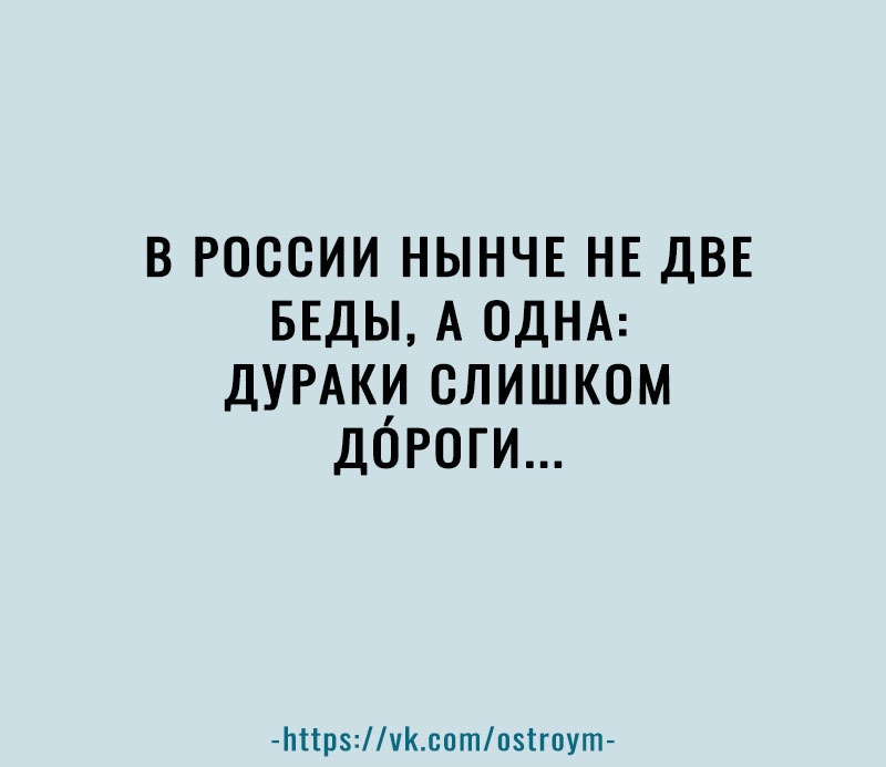 в россии нынчв НЕ двв БЕДЫ А однд ДУРАКИ слишком дброги Ьпрчксотиігпут