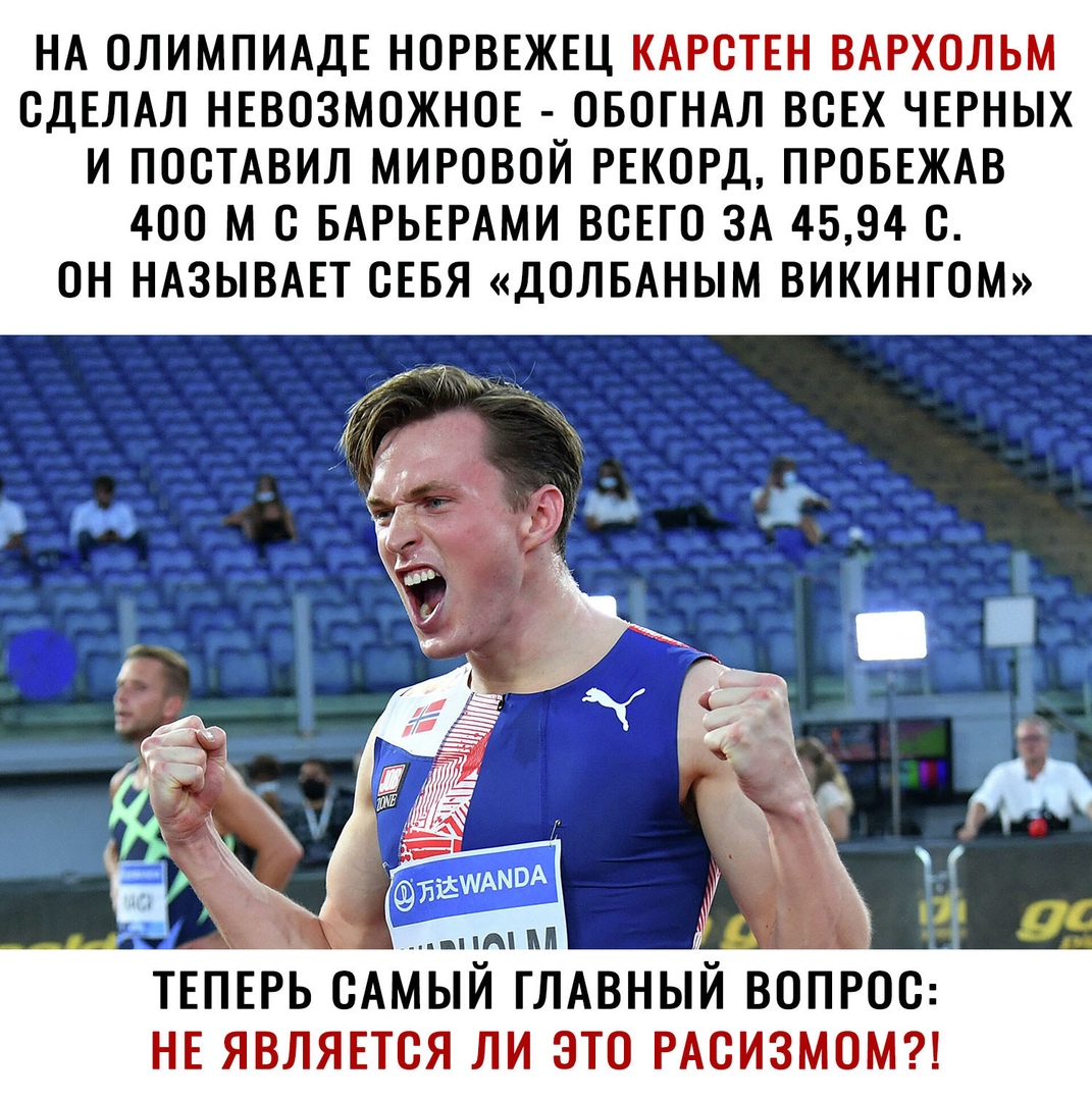 НА ОЛИМПИАДЕ НОРВЕЖЕЦ КАРСТЕН ВАРХОЛЬМ СДЕЛАЛ НЕВОЗМОЖНОЕ ОБОГНАЛ ВСЕХ ЧЕРНЫХ И ПОСТАВИЛ МИРОВОЙ РЕКОРД ПРОБЕЖАВ 400 М С БАРЬЕРАМИ ВСЕГО ЗА 4594 С ОН НАЗЫВАЕТ СЕБЯ ДОЛБАНЫМ ВИКИНГОМ ТЕПЕРЬ САМЫЙ ГЛАВНЫИ ВОПРОС НЕ ЯВЛЯЕТСЯ ЛИ ЭТО РАСИЗМОМ