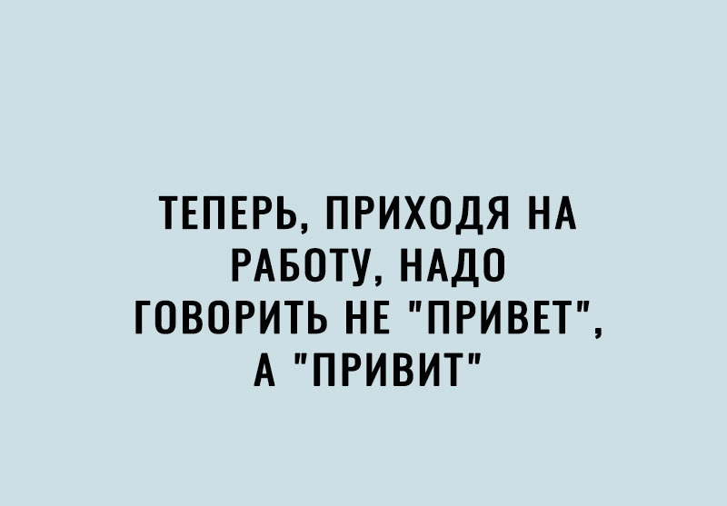 ТЕПЕРЬ ПРИХОДЯ НА РАБОТУ НАДО ГОВОРИТЬ НЕ ПРИВЕТ А ПРИВИТ