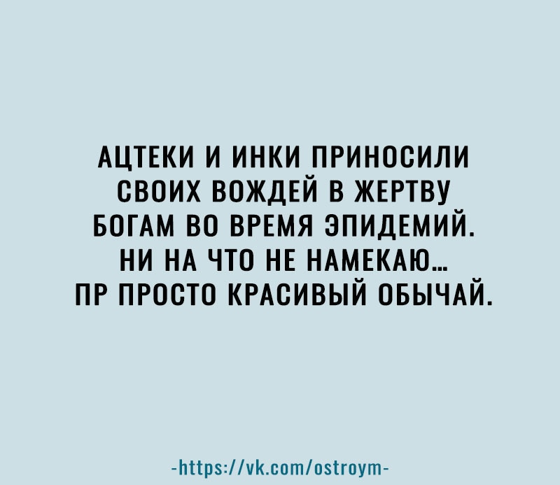 АЦТЕКИ и инки приносили своих ВОЖДЕЙ в ЖЕРТВУ БОГАМ во время эпидЕмий ни НА что не НАМЕКАЮ ПР просто КРАСИВЫЙ ОБЫЧАЙ Ьпрчксотиігпут