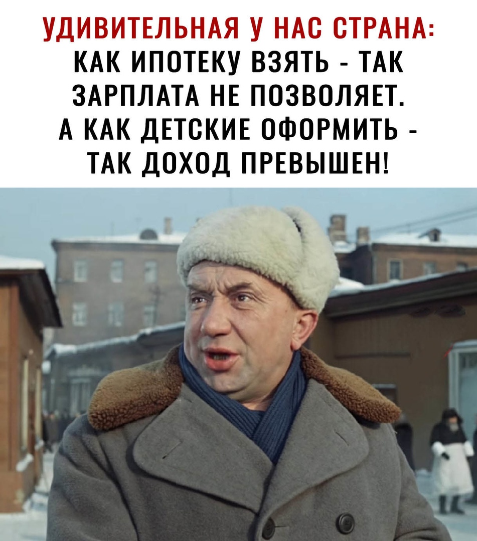 УДИВИТЕЛЬНАЯ У НАС СТРАНА КАК ИПОТЕКУ ВЗЯТЬ ТАК ЗАРПЛАТА НЕ ПОЗВОЛЯЕТ А КАК ДЕТСКИЕ ОФОРМИТЬ ТАК ДОХОД ПРЕВЫШЕН г _ _ _ ч _