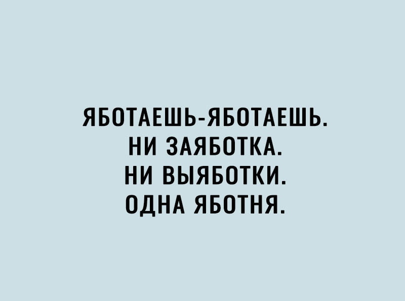 ЯБОТАЕШЬ ЯБОТАЕШЬ НИ ЗАЯБОТКА НИ ВЫЯБОТКИ ОДНА ЯБОТНЯ