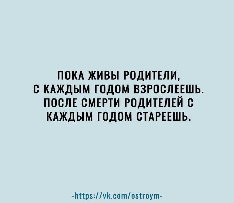 ПОКА ЖИВЫ РОДИТЕЛИ О КАЖДЫМ ГОДОМ ВЗРООЛЕЕШЬ ПОСЛЕ СМЕРТИ РОДИТЕЛЕЙ О КАЖДЫМ ГОДОМ ОТАРЕЕШЬ Ьіірчсптпігпут