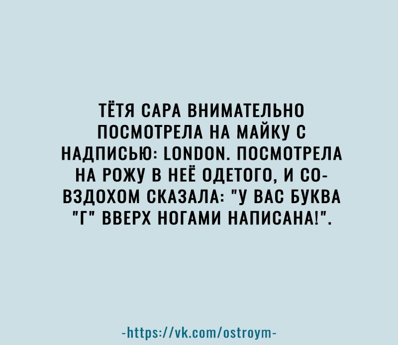 ТЁТЯ САРА ВНИМАТЕЛЬНО ПОСМОТРЕЛА НА МАЙКУ С НАДПИСЬЮ ШМПОМ ПОСМОТРЕЛА НА РОЖУ В НЕЁ ОДЕТОГО И 80 ВЗДОХОМ СКАЗАЛА У ВАС БУКВА Г ВВЕРХ НОГАМИ НАПИСАНА Ьіірчсптпзігпут