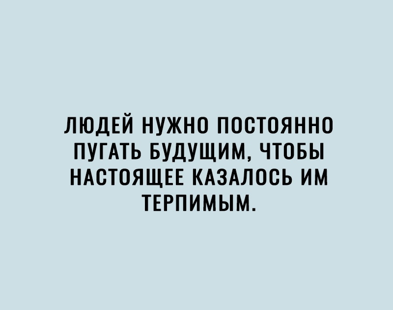 ЛЮДЕЙ нужно постоянно ПУГАТЬ БУДУЩИМ чтовы НАСТОЯЩЕЕ КАЗАЛОВЬ им ТЕРПИМЫМ