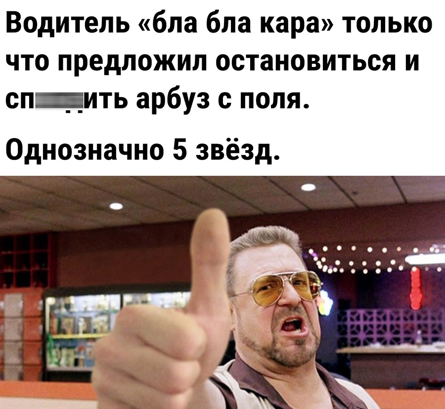 Водитель бла бла кара только что предложил остановиться и сп_ить арбуз с поля Однозначно 5 звёзд