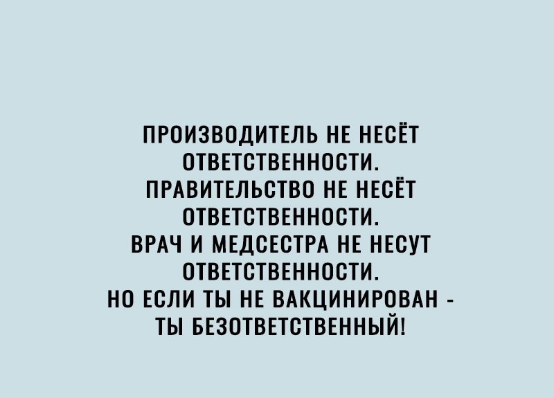 ПРОИЗВОДИТЕЛЬ НЕ НЕСЕТ ОТВЕТСТВЕННОСТИ ПРАВИТЕЛЬСТВО НЕ НЕСЕТ ОТВЕТСТВЕННОСТИ ВРАЧ И МЕДОЕСТРА НЕ НЕСУТ ОТВЕТСТВЕННОСТИ НО ЕОЛИ ТЫ НЕ ВАКЦИНИРОВАН ТЫ БЕЗОТВЕТОТВЕННЫЙ