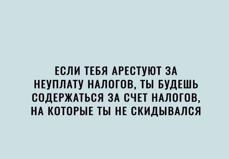 ЕСЛИ ТЕБЯ АРЕСТУЮТ ЗА НЕУПЛАТУ НАЛОГОВ ТЫ БУДЕШЬ СОДЕРЖАТЬСЯ ЗА СЧЕТ НАЛОГОВ НА КОТОРЫЕ ТЫ НЕ СКИДЫВАЛСЯ
