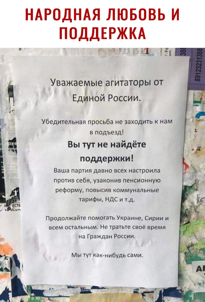 НАРОДНАЯ ЛЮБОВЬ И ПОДДЕРЖКА 1__ Уважаемые агитаторы от Единой России Убедительная просьба не заходить к нам в подъезд Вы тут не найдёте поддержки Ваша ПЭРТИЯ давно ВСЕХ НЗСТРОИЛЭ ПРОТИВ себя УЗЗКОНИВ ПЕНСИОННУЮ реформу повысив коммунальные тарифы НДС и тд Продолжайте помогать Украине Сирии и всем остальным Не тратьте своё время на Граждан России Мы тут как нибудь сами