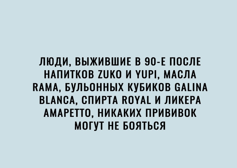 ЛЮДИ ВЫЖИВШИЕ В 90 Е ПОСЛЕ НАПИТКОВ ШКО И УПРі МАСЛА КАМА БУЛЬОННЫХ КУБИКОВ БАНКА ВЪАМСА СПИРТА КОУАі И ЛИКЕРА АМАРЕТТО НИКАКИХ ПРИВИВОК МОГУТ НЕ БОЯТЬСЯ