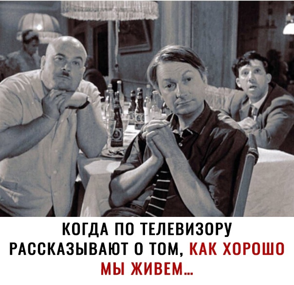 КОГДА по ТЕЛЕВИЗОРУ РАССКАЗЫВАЮТ о том кдк хорошо МЫ ЖИВЕМ