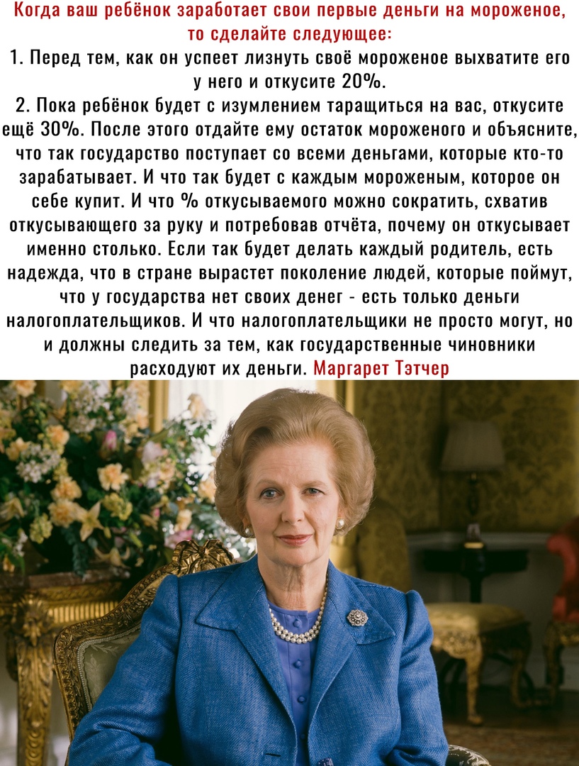 Когда ваш ребёнок заработает свои первые деньги на мороженое то сделайте следующее 1 Перед тем как он успеет лизнуть своё мороженое выхватите его у него и откусите 20 2 Пока ребёнок будет с изумлением таращиться на вас откусите ещё 30 После этого отдайте ему остаток мороженого и объясните что так государство поступает со всеми деньгами которые кто то зарабатывает И что так Будет с каждым мороженым