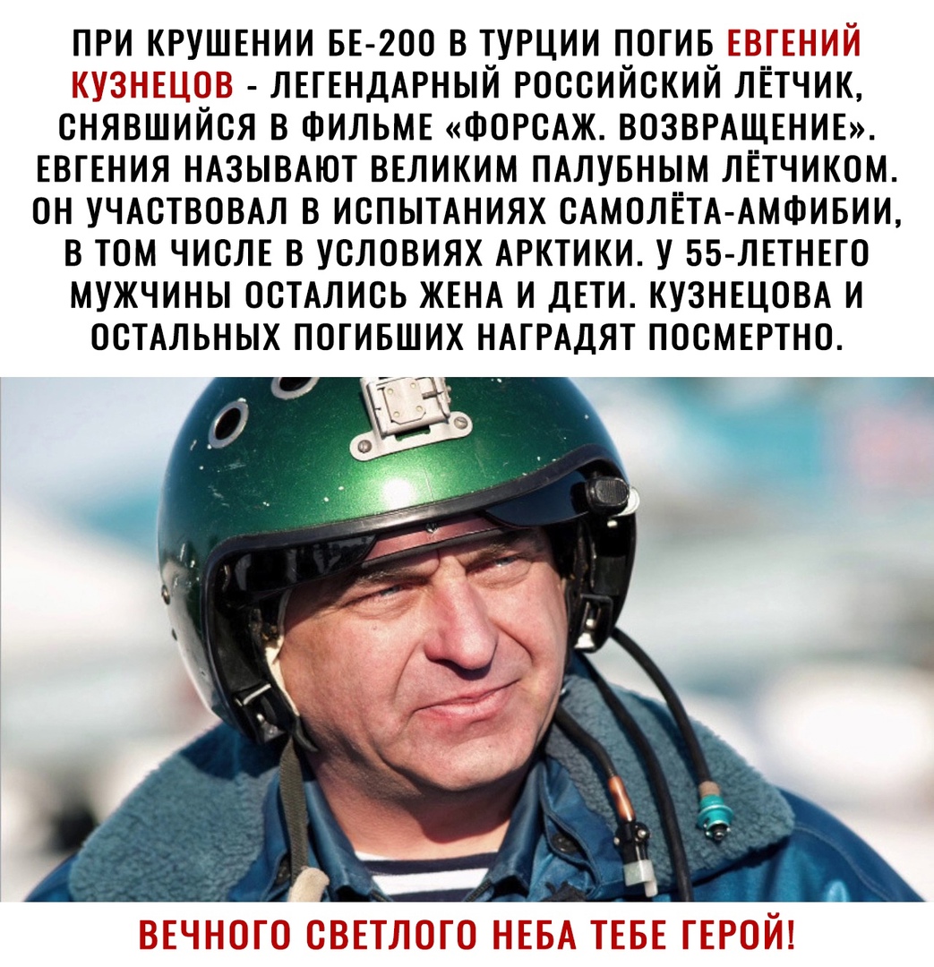 ПРИ КРУШЕНИИ БЕ 200 В ТУРЦИИ ПОГИБ ЛЕГЕНДАРНЫЙ РОССИЙСКИЙ ЛЁТЧИК СНЯВШИИСЯ В ФИЛЬМЕ ФОРСАЖ ВОЗВРАЩЕНИЕ ЕВГЕНИЯ НАЗЫВАЮТ ВЕЛИКИМ ПАЛУБНЫМ ЛЁТЧИКОМ ОН УЧАСТВОВАЛ В ИСПЫТАНИЯХ САМОЛЁТА АМФИБИИ В ТОМ ЧИСЛЕ В УСЛОВИЯХ АРКТИКИ У 55 ЛЕТНЕГО МУЖЧИНЫ ОСТАЛИСЬ ЖЕНА И ДЕТИ КУЗНЕЦОВА И ОСТАЛЬНЫХ ПОГИБШИХ НАГРАДЯТ ПОСМЕРТНО
