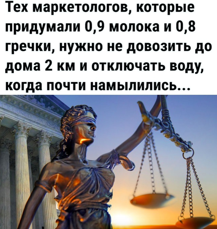 Тех маркетологов которые придумали 09 молока и 08 гречки нужно не довозить до дома 2 км и отключать воду когда почти намыпились