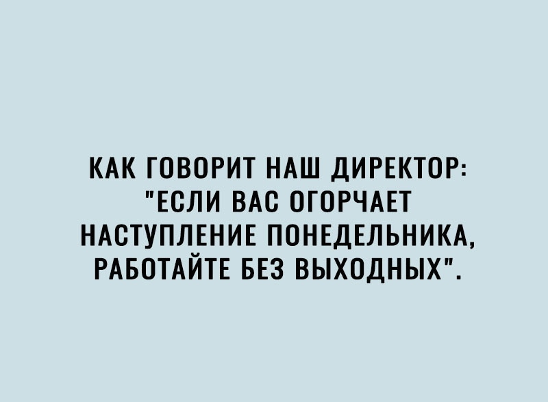 КАК ГОВОРИТ НАШ ДИРЕКТОР ЕОЛИ ВАО ОГОРЧАЕТ НАСТУПЛЕНИЕ ПОНЕДЕЛЬНИКА РАБОТАЙТЕ БЕЗ ВЫХОДНЫХ