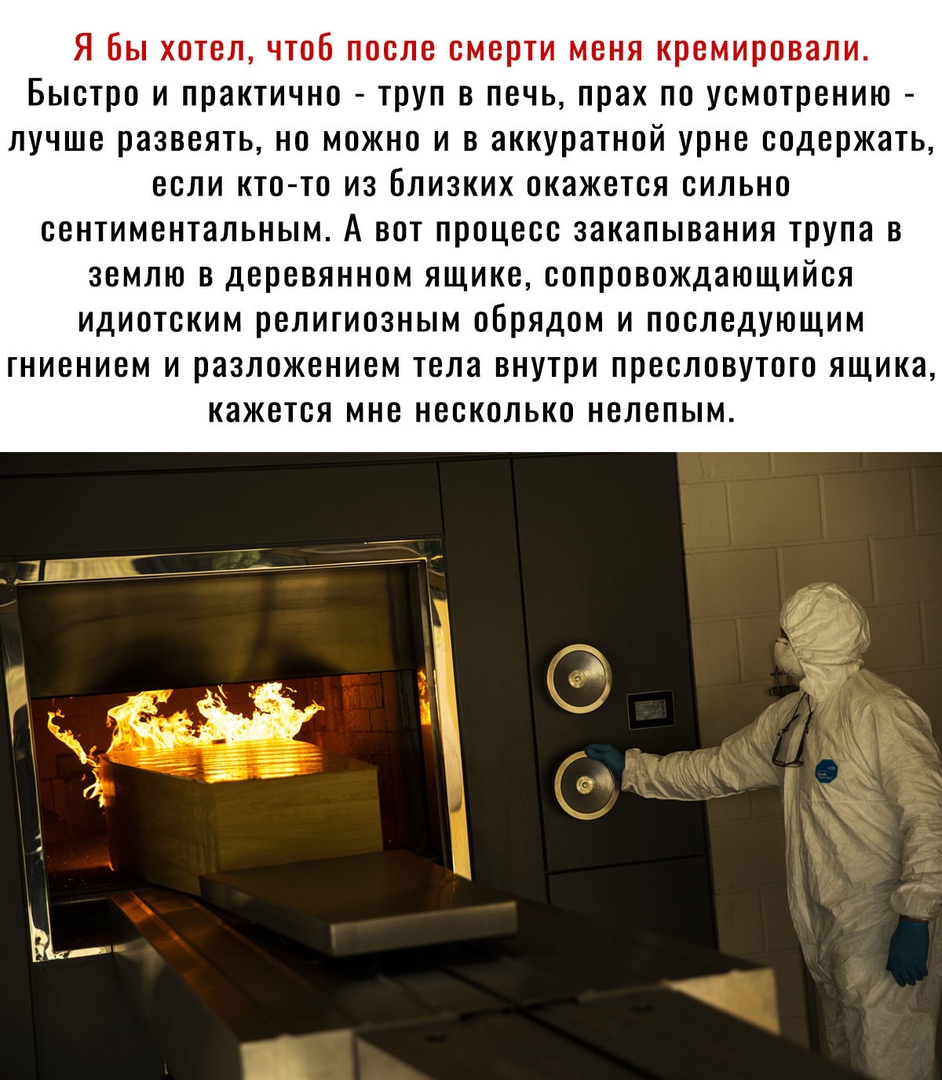 Я бы хотел чтоб после смерти меня кремировали Быстро и практично труп в печь прах по усмотрению лучше развеять но можно и в аккуратной урне содержать если кто то из Близких окажется сильно СВНТИМБНТЯЛЬНЫМ А ВОТ процесс ЗНКЗПЫВЗНИЯ трупа В ЗЕМЛЮ В ДЕРЕВЯННОМ ЯЩИКВ СОПРОВОЖДЭЮЩИЙСЯ ИДИПТСКИМ РЕЛИГИОЗНЫМ ОБРЯДОМ И ПОСЛЕДУЮЩИМ ГНИВНИВМ И разложением тела ВНУТРИ ПРЕОЛОВУТПГО ЯЩИКЭ КЭЖЕТСЯ МНЕ НЕСКОЛЬКО