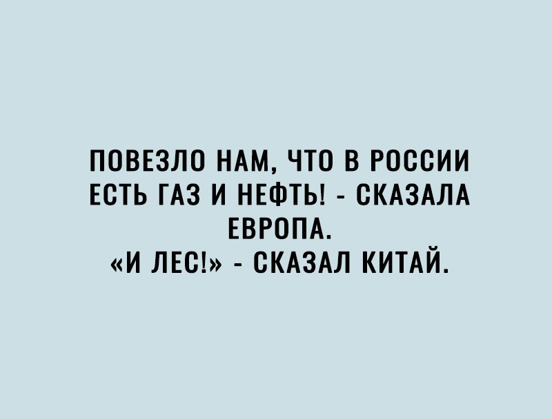 ПОВЕЗЛО НАМ ЧТО В РОССИИ ЕСТЬ ГАЗ И НЕФТЬ СКАЗАЛА ЕВРОПА И ЛЕС СКАЗАЛ КИТАЙ