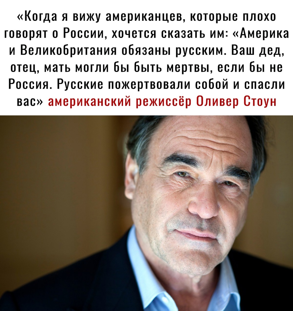 Когда я вижу американцев которые плохо говорят о России хочется сказать им Америка и Великобритания обязаны русским Ваш дед отец мать могли бы быть мертвы если бы не Россия Русские пожертвовали собой и спасли вас американский режиссёр Оливер Стоун