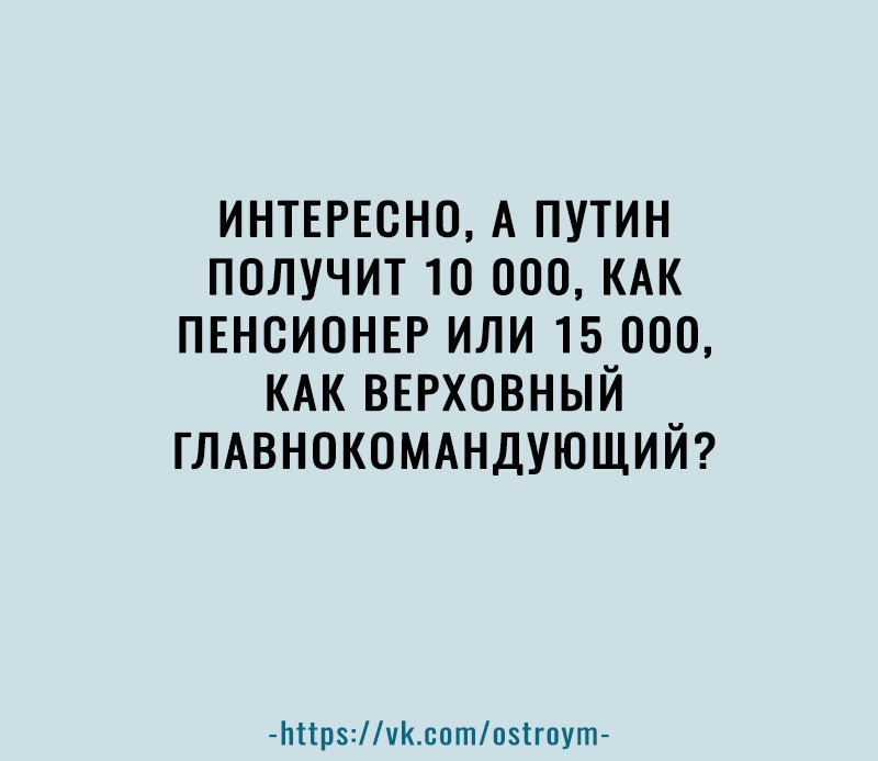 ИНТЕРЕСНО А путин получит 10 000 КАК пвнсионвр или 15 000 КАК ВЕРХОВНЫЙ ГЛАВНОКОМАНДУЮЩИЙ Ьпрчсотоігпут