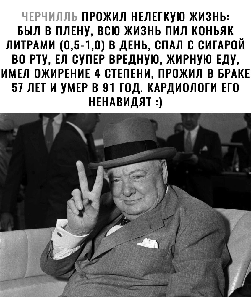 ЧЕРЧМЛЛЬ ПРОЖИЛ НЕЛЕГКУЮ ЖИЗНЬ БЫЛ В ПЛЕНУ ВСЮ ЖИЗНЬ ПИЛ КОНЬЯК ЛИТРАМИ 05 10 В ДЕНЬ ВПАЛ С СИГАРОЙ ВО РТУ ЕЛ СУПЕР ВРЕДНУЮ ЖИРНУЮ ЕДУ ИМЕЛ ОЖИРЕНИЕ 4 СТЕПЕНИ ПРОЖИЛ В БРАКЕ 57 ЛЕТ И УМЕР В 91 ГОД КАРДИОЛОГИ ЕГО НЕНАВИДЯТ