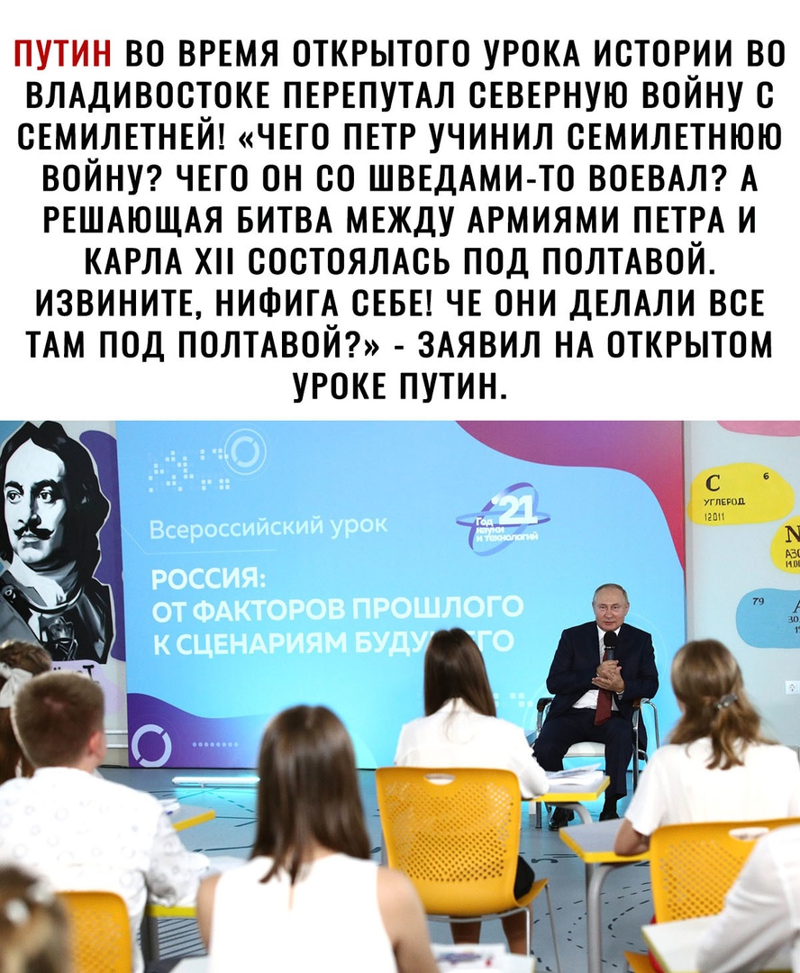 ПУТИН ВО ВРЕМЯ ОТКРЫТОГО УРОКА ИСТОРИИ ВО ВЛАДИВОСТОКЕ ПЕРЕПУТАЛ СЕВЕРНУЮ ВОЙНУ С СЕМИЛЕТНЕЙ ЧЕГО ПЕТР УЧИНИЛ СЕМИЛЕТНЮЮ ВОЙНУ ЧЕГО ОН СО ШВЕДАМИ ТО ВОЕВАЛ А РЕШАЮЩАЯ БИТВА МЕЖДУ АРМИЯМИ ПЕТРА И КАРЛА Х СОСТОЯЛАСЬ ПОД ПОЛТАВОЙ ИЗВИНИТЕ НИФИГА СЕБЕ ЧЕ ОНИ ДЕЛАЛИ ВСЕ ТАМ ПОД ПОЛТАВОЙ ЗАЯВИЛ НА ОТКРЫТОМ УРОКЕ ПУТИН 7