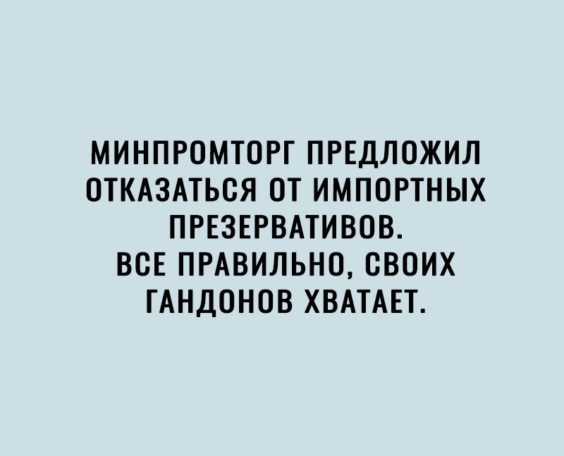 МИНПРОМТОРГ ПРЕДЛОЖИЛ ОТКАЗАТЬСЯ ОТ ИМПОРТНЫХ ПРЕЗЕРВАТИВОВ ВСЕ ПРАВИЛЬНО СВОИХ ГАНДОНОВ ХВАТАЕТ