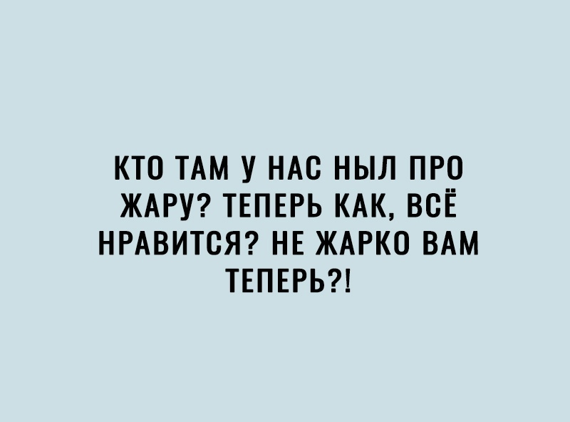 КТО ТАМ У НАС НЫЛ ПРО ЖАРУ ТЕПЕРЬ КАК ВСЁ НРАВИТСЯ НЕ ЖАРКО ВАМ ТЕПЕРЬ