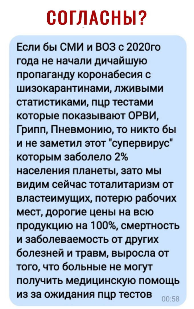 СОГЛАСНЫ Если бы СМИ и ВОЗ с 2020го года не начали дичайшую пропаганду коронабесия с шизокарантинами лживыми статисти ками пцр тестами которые показывают ОРВИ Грипп Пневмонию то никто бы и не заметил этот супервирус которым заболело 2 населения планеты зато мы видим сейчас тоталитаризм от властеимущих потерю рабочих мест дорогие цены на всю продукцию на 100 смертность и заболеваемость от других бо