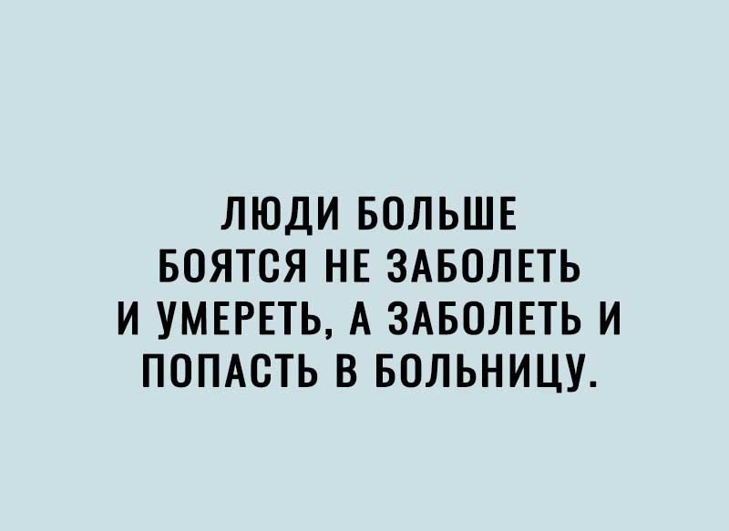 ЛЮДИ БОЛЬШЕ БОЯТСЯ НЕ ЗАБОЛЕТЬ И УМЕРЕТЬ А ЗАБОЛЕТЬ И ПОПАСТЬ В БОЛЬНИЦУ