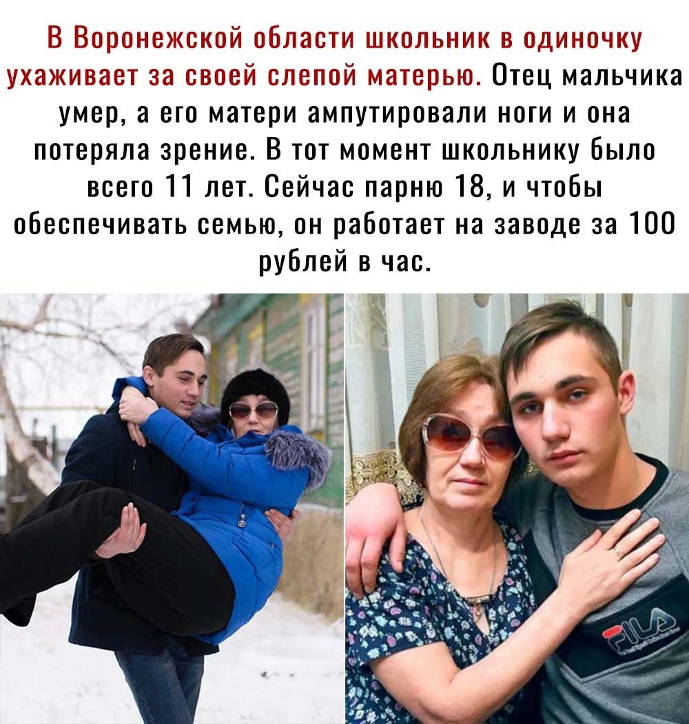 В Воронежской области влиольнии в одиночку ухаживает за своей слелой матерью Отец мальчика умер а его матери ампутировали ноги и она потеряла зрение В тот момент школьнику Было всего 11 лет Сейчас парню 18 и чтобы обеспечивать семью он работает на заводе за 100 рублей в час
