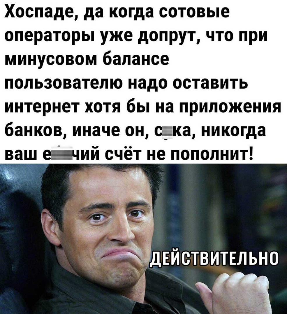 Хоспаде да когда сотовые операторы уже допрут что при минусовом балансе пользователю надо оставить интернет хотя бы на приложения банков иначе он ска никогда в евчий счёт не пополнит 4 Аідвиствитвльно