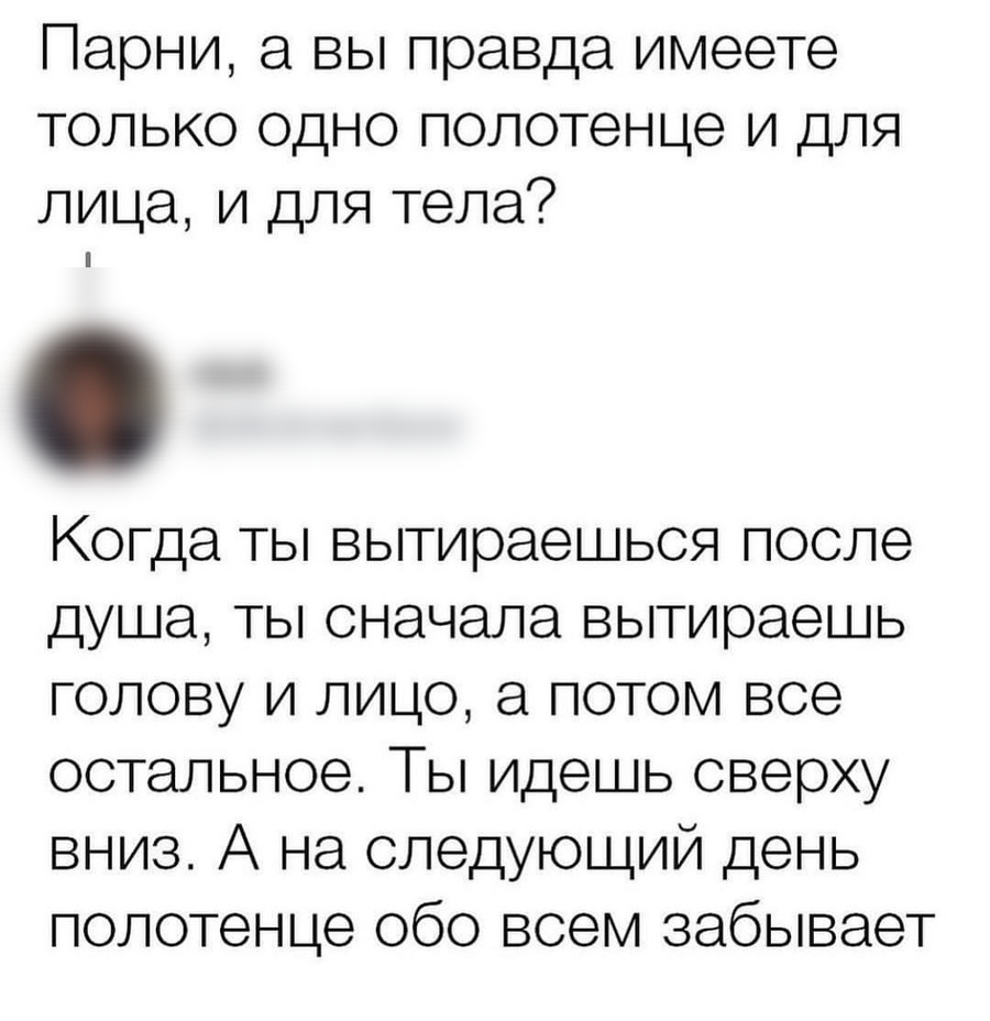 Парни а вы правда имеете только одно полотенце и для лица и для тела Когда ты вытираешься после душа ты сначала вытираешь голову и лицо а потом все остальное Ты идешь сверху вниз А на следующий день полотенце обо всем забывает