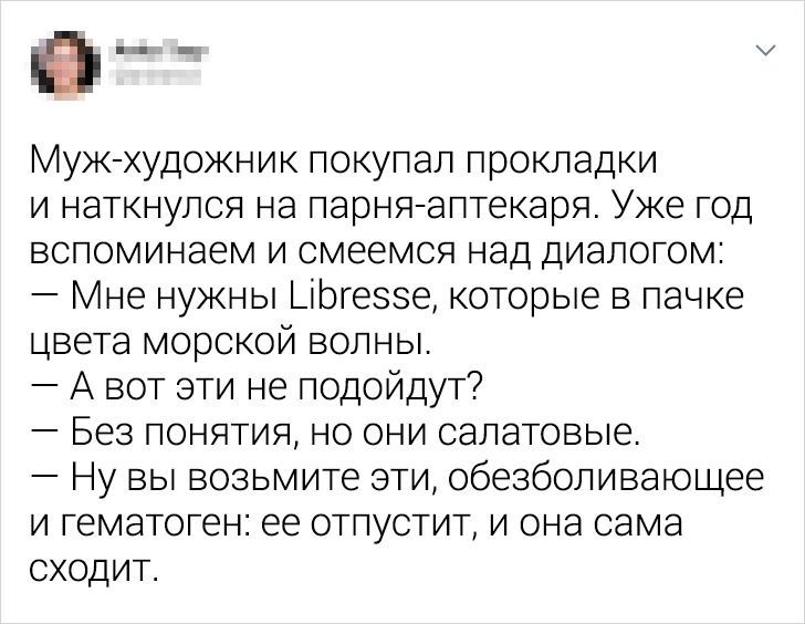 в Муж художник покупал прокладки и наткнулся на парня аптекаря Уже год вспоминаем и смеемся над диалогом Мне нужны ЦЬгезэе которые в пачке цвета морской волны А вот эти не подойдут Без понятия но они салатовые Ну вы возьмите зти обезболивающее и гематоген ее отпустит и она сама сходит