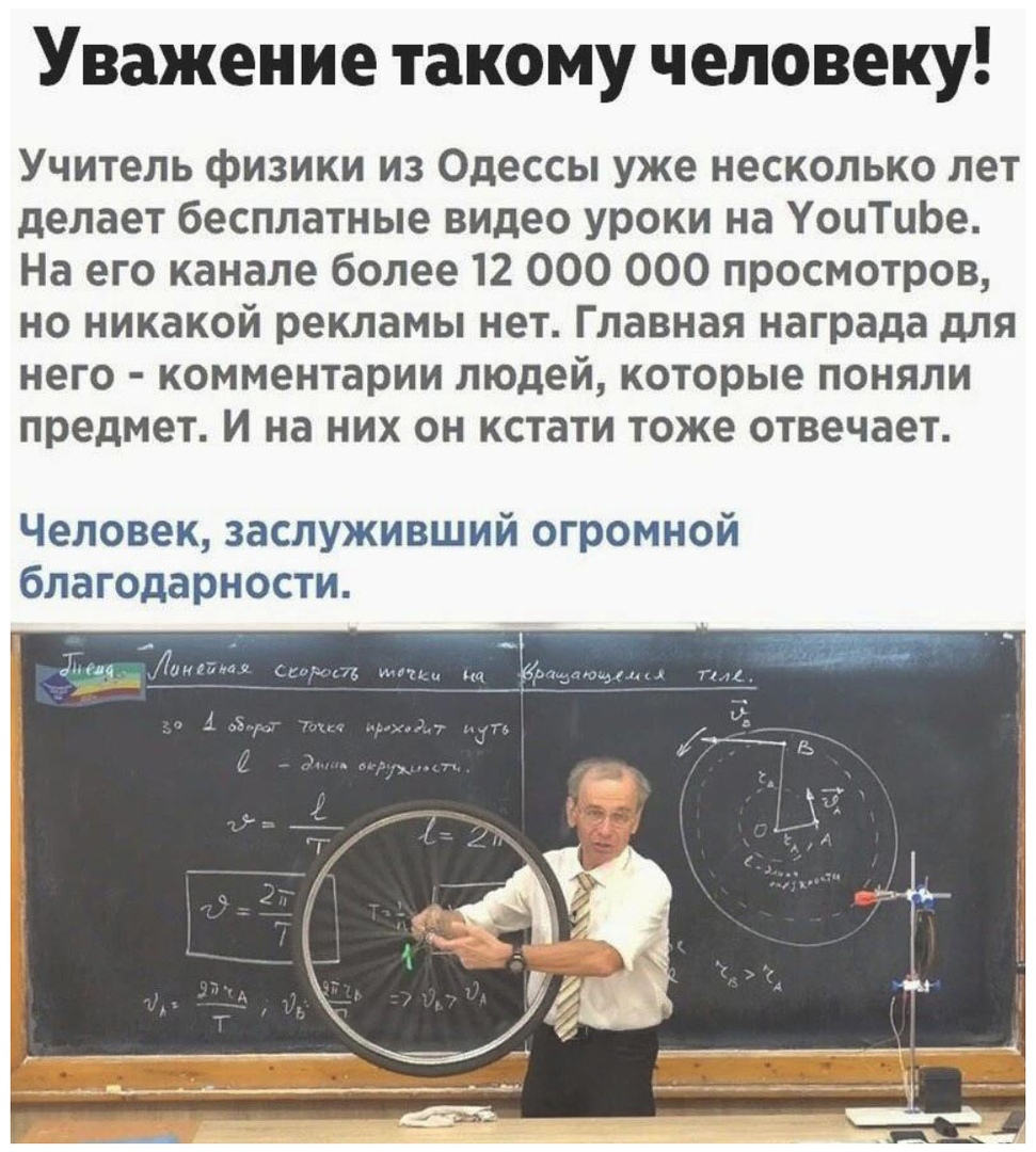 Уважение такому человеку Учитель физики из Одессы уже несколько лет делает бесплатные видео уроки на УоиТиЬе На его канале более 12 000 000 просмотров но никакой рекламы нет Главная награда для него комментарии людей которые поняли предмет И на них он кстати тоже отвечает Человек заслуживший огромной благодарности