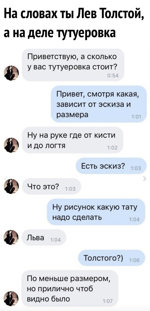 На словах ты Лев Толстой а на деле тутуеровка Приветствую а сколько у вас тутуеровка стоит Привет смотря какая зависит от эскиза и размера Ну на руке где от кисти И ДО ЛОГТЯ Есть эскиз Что это Ну рисунок какую тату надо сделать Льва Толстого По меньше размером но прилично чтоб видно было