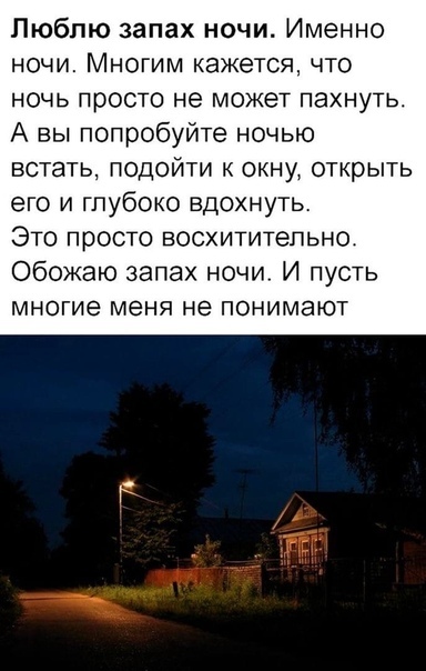 Люблю запах ночи Именно ночи Многим кажется что НОЧЬ ПРОСТО не МОЖЕТ ПЭХНуТЬ А вы попробуйте ночью встать ПОДОЙТИ К ОКНУ ОТКРЫТЬ его и глубоко вдохнуть Это просто восхитительно Обожаю запах ночи И пусть МНОГИЕ меня не ПОНИМаЮТ