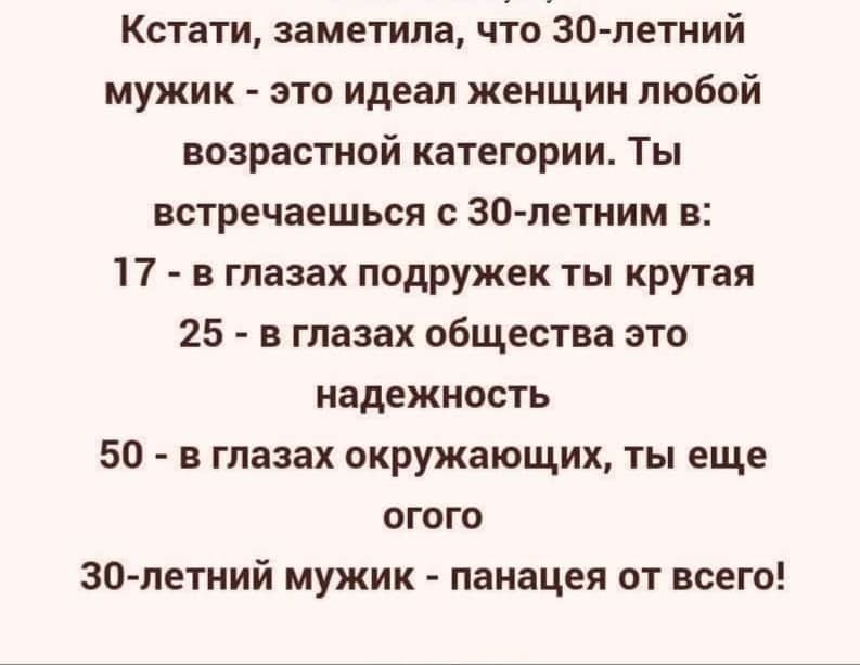 Кстати заметила чдгоЗО летний мужик это идеал женщин любой возрастной категории Ты встречаешься с 30 летним в 17 в глазах подружек ты крутая 25 в глазах общества это надежность 50 в глазах окружающих ты еще огого 30 летний мужик панацея от всего